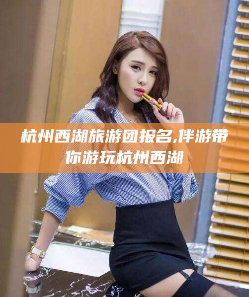 资阳杭州西湖旅游团报名,伴游带你游玩杭州西湖
