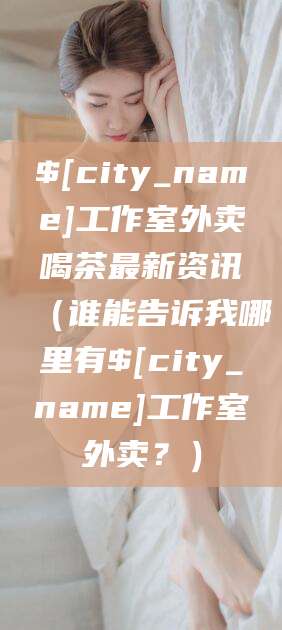 资阳工作室外卖喝茶最新资讯（谁能告诉我哪里有资阳工作室外卖？）