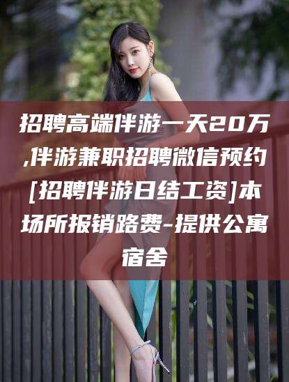资阳招聘高端伴游一天20万,伴游兼职招聘微信预约[招聘伴游日结工资]本场所报销路费-提供公寓宿舍