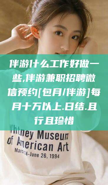 资阳伴游什么工作好做一些,伴游兼职招聘微信预约[包月/伴游]每月十万以上.日结.且行且珍惜