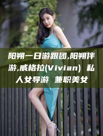 资阳阳朔一日游跟团,阳朔伴游,威格拉(Vivian) 私人女导游 兼职美女