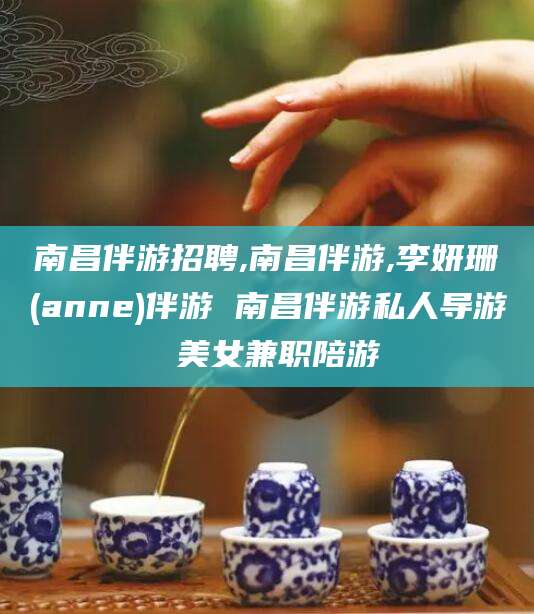 资阳南昌伴游招聘,南昌伴游,李妍珊(anne)伴游 南昌伴游私人导游 美女兼职陪游
