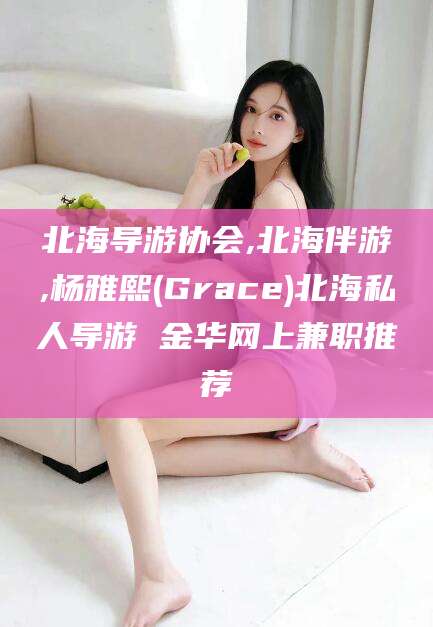 资阳北海导游协会,北海伴游,杨雅熙(Grace)北海私人导游 金华网上兼职推荐