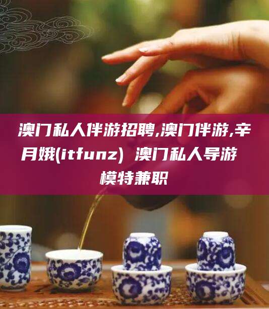 资阳澳门私人伴游招聘,澳门伴游,辛月娥(itfunz) 澳门私人导游 模特兼职