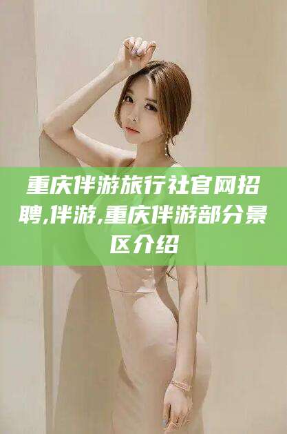 资阳重庆伴游旅行社官网招聘,伴游,重庆伴游部分景区介绍