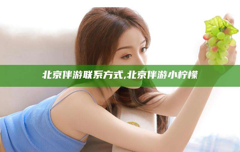 资阳北京伴游联系方式,北京伴游小柠檬