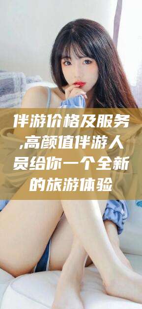 资阳伴游价格及服务,高颜值伴游人员给你一个全新的旅游体验