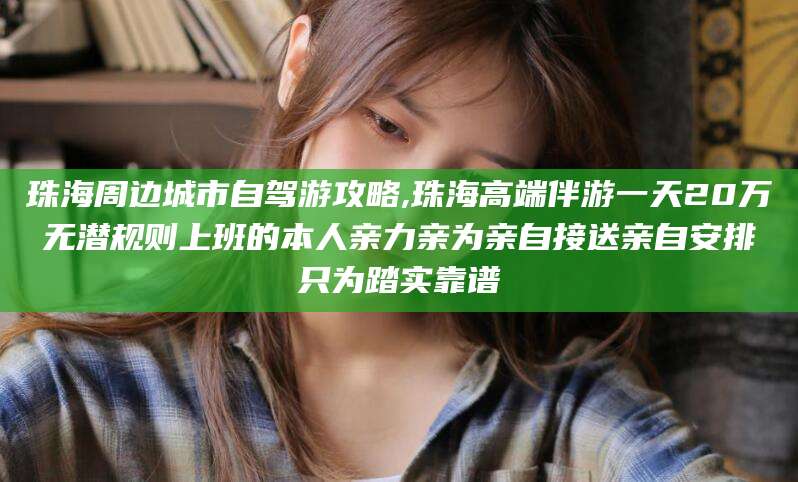 资阳珠海周边城市自驾游攻略,珠海高端伴游一天20万无潜规则上班的本人亲力亲为亲自接送亲自安排只为踏实靠谱