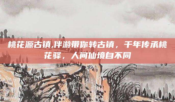 资阳桃花源古镇,伴游带你转古镇，千年传承桃花驿，人间仙境自不同