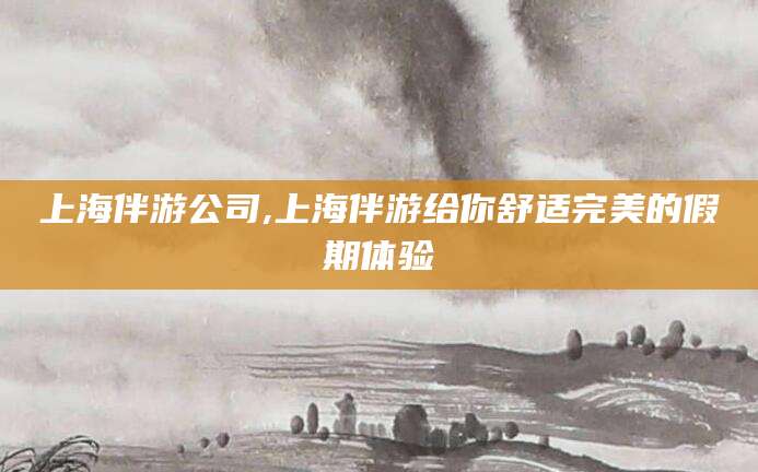 资阳上海伴游公司,上海伴游给你舒适完美的假期体验