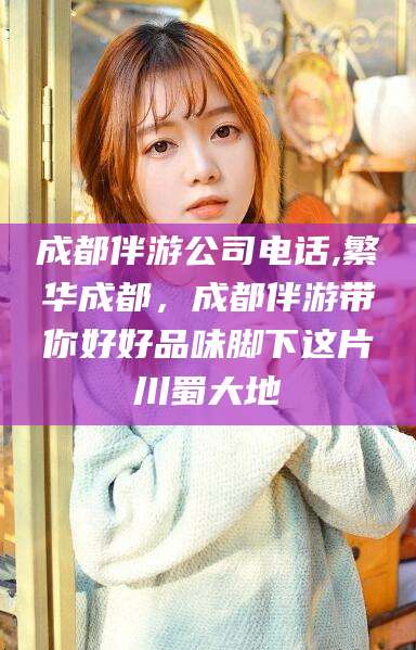 资阳成都伴游公司电话,繁华成都，成都伴游带你好好品味脚下这片川蜀大地