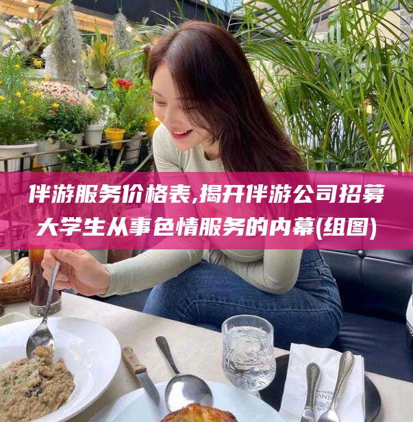 资阳伴游服务价格表,揭开伴游公司招募大学生从事色情服务的内幕(组图)