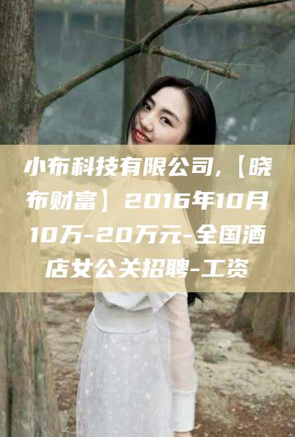 资阳小布科技有限公司,【晓布财富】2016年10月10万-20万元-全国酒店女公关招聘-工资