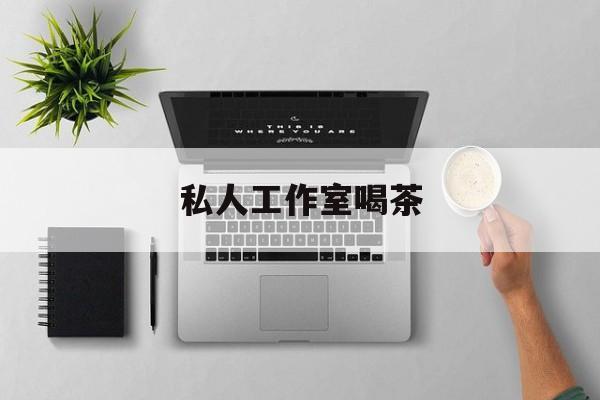 私人茶室工作室最新资讯(谁能告诉我哪里有资阳私人工作室喝茶?) 私人茶室工作室最新资讯(谁能告诉我哪里有资阳私人工作室喝茶?)