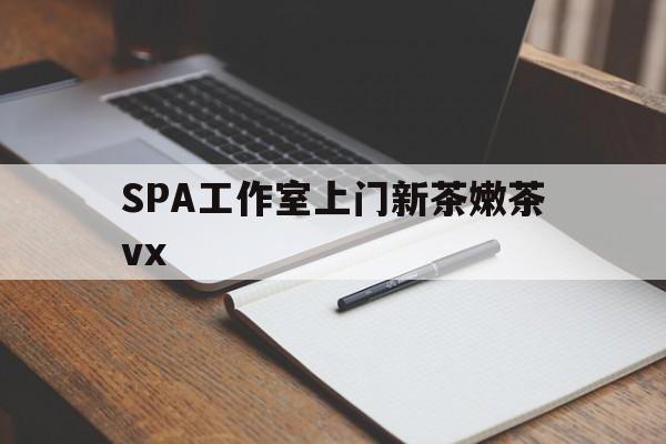 资阳广州哪里可以找约茶新茶的品茶地最新资讯（谁能告诉我哪里有资阳SPA工作室上门新茶嫩茶vx？）