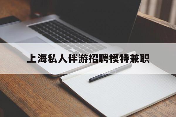 资阳关于上海私人伴游招聘模特兼职的信息