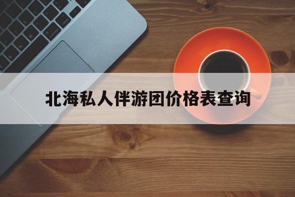 北海瑞宝旅行社怎么样好不好最新资讯（谁能告诉我哪里有资阳北海私人伴游团价格表查询？）